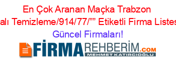 En+Çok+Aranan+Maçka+Trabzon+Halı+Temizleme/914/77/””+Etiketli+Firma+Listesi Güncel+Firmaları!