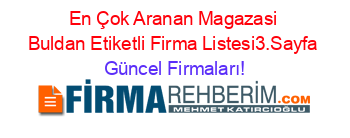 En+Çok+Aranan+Magazasi+Buldan+Etiketli+Firma+Listesi3.Sayfa Güncel+Firmaları!