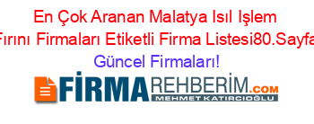 En+Çok+Aranan+Malatya+Isıl+Işlem+Fırını+Firmaları+Etiketli+Firma+Listesi80.Sayfa Güncel+Firmaları!