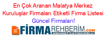 En+Çok+Aranan+Malatya+Merkez+Kuruluşlar+Firmaları+Etiketli+Firma+Listesi Güncel+Firmaları!