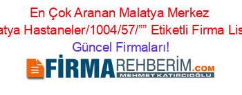 En+Çok+Aranan+Malatya+Merkez+Malatya+Hastaneler/1004/57/””+Etiketli+Firma+Listesi Güncel+Firmaları!