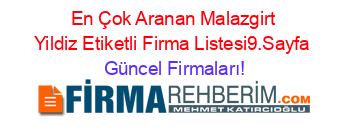 En+Çok+Aranan+Malazgirt+Yildiz+Etiketli+Firma+Listesi9.Sayfa Güncel+Firmaları!