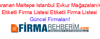 En+Çok+Aranan+Maltepe+Istanbul+Evkur+Mağazaları/472/41/””+Etiketli+Firma+Listesi+Etiketli+Firma+Listesi Güncel+Firmaları!