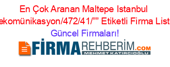En+Çok+Aranan+Maltepe+Istanbul+Telekomünikasyon/472/41/””+Etiketli+Firma+Listesi Güncel+Firmaları!