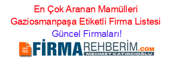 En+Çok+Aranan+Mamülleri+Gaziosmanpaşa+Etiketli+Firma+Listesi Güncel+Firmaları!