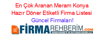 En+Çok+Aranan+Meram+Konya+Hazır+Döner+Etiketli+Firma+Listesi Güncel+Firmaları!