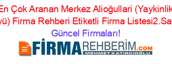 En+Çok+Aranan+Merkez+Alioğullari+(Yaykinlik+Köyü)+Firma+Rehberi+Etiketli+Firma+Listesi2.Sayfa Güncel+Firmaları!