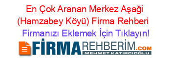 En+Çok+Aranan+Merkez+Aşaği+(Hamzabey+Köyü)+Firma+Rehberi+ Firmanızı+Eklemek+İçin+Tıklayın!