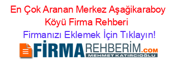 En+Çok+Aranan+Merkez+Aşağikaraboy+Köyü+Firma+Rehberi+ Firmanızı+Eklemek+İçin+Tıklayın!