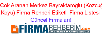 En+Cok+Aranan+Merkez+Bayraktaroğlu+(Kozcuğaz+Köyü)+Firma+Rehberi+Etiketli+Firma+Listesi Güncel+Firmaları!