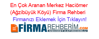 En+Çok+Aranan+Merkez+Haciömer+(Ağzibüyük+Köyü)+Firma+Rehberi+ Firmanızı+Eklemek+İçin+Tıklayın!