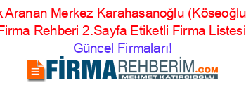 En+Cok+Aranan+Merkez+Karahasanoğlu+(Köseoğlu+Köyü)+Firma+Rehberi+2.Sayfa+Etiketli+Firma+Listesi Güncel+Firmaları!