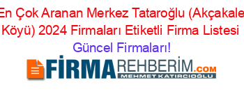 En+Çok+Aranan+Merkez+Tataroğlu+(Akçakale+Köyü)+2024+Firmaları+Etiketli+Firma+Listesi Güncel+Firmaları!