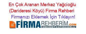 En+Çok+Aranan+Merkez+Yağcioğlu+(Darideresi+Köyü)+Firma+Rehberi+ Firmanızı+Eklemek+İçin+Tıklayın!