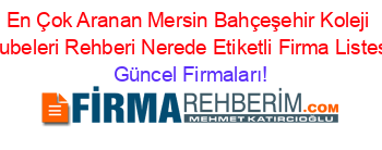 En+Çok+Aranan+Mersin+Bahçeşehir+Koleji+Subeleri+Rehberi+Nerede+Etiketli+Firma+Listesi Güncel+Firmaları!
