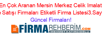 En+Çok+Aranan+Mersin+Merkez+Celik+Imalat+Ve+Satışı+Firmaları+Etiketli+Firma+Listesi3.Sayfa Güncel+Firmaları!