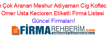 En+Çok+Aranan+Meshur+Adiyaman+Cig+Koftecisi+Omer+Usta+Kecioren+Etiketli+Firma+Listesi Güncel+Firmaları!