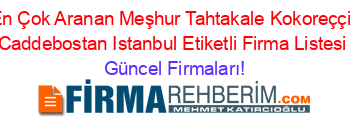 En+Çok+Aranan+Meşhur+Tahtakale+Kokoreççi,+Caddebostan+Istanbul+Etiketli+Firma+Listesi Güncel+Firmaları!