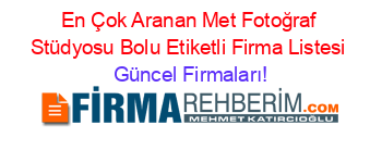 En+Çok+Aranan+Met+Fotoğraf+Stüdyosu+Bolu+Etiketli+Firma+Listesi Güncel+Firmaları!