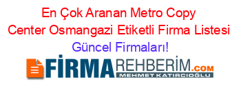 En+Çok+Aranan+Metro+Copy+Center+Osmangazi+Etiketli+Firma+Listesi Güncel+Firmaları!