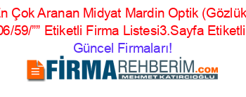 En+Çok+Aranan+Midyat+Mardin+Optik+(Gözlük)+Mağazaları/706/59/””+Etiketli+Firma+Listesi3.Sayfa+Etiketli+Firma+Listesi Güncel+Firmaları!