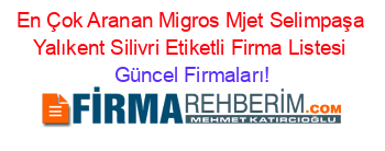 En+Çok+Aranan+Migros+Mjet+Selimpaşa+Yalıkent+Silivri+Etiketli+Firma+Listesi Güncel+Firmaları!