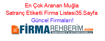 En+Çok+Aranan+Muğla+Satranç+Etiketli+Firma+Listesi35.Sayfa Güncel+Firmaları!