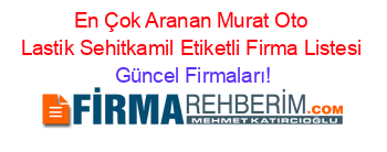 En+Çok+Aranan+Murat+Oto+Lastik+Sehitkamil+Etiketli+Firma+Listesi Güncel+Firmaları!