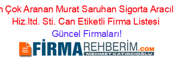 En+Çok+Aranan+Murat+Saruhan+Sigorta+Aracılık+Hiz.ltd.+Sti.+Can+Etiketli+Firma+Listesi Güncel+Firmaları!