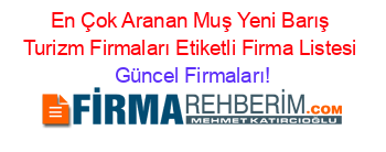 En+Çok+Aranan+Muş+Yeni+Barış+Turizm+Firmaları+Etiketli+Firma+Listesi Güncel+Firmaları!