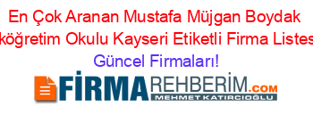 En+Çok+Aranan+Mustafa+Müjgan+Boydak+Ilköğretim+Okulu+Kayseri+Etiketli+Firma+Listesi Güncel+Firmaları!