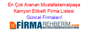 En+Çok+Aranan+Mustafakemalpaşa+Kamyon+Etiketli+Firma+Listesi Güncel+Firmaları!