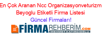 En+Çok+Aranan+Ncc+Organizasyonveturizm+Beyoglu+Etiketli+Firma+Listesi Güncel+Firmaları!