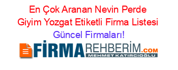 En+Çok+Aranan+Nevin+Perde+Giyim+Yozgat+Etiketli+Firma+Listesi Güncel+Firmaları!