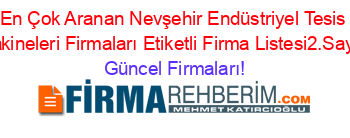 En+Çok+Aranan+Nevşehir+Endüstriyel+Tesis+Makineleri+Firmaları+Etiketli+Firma+Listesi2.Sayfa Güncel+Firmaları!