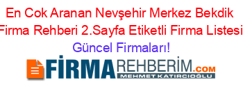 En+Cok+Aranan+Nevşehir+Merkez+Bekdik+Firma+Rehberi+2.Sayfa+Etiketli+Firma+Listesi Güncel+Firmaları!