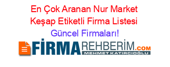 En+Çok+Aranan+Nur+Market+Keşap+Etiketli+Firma+Listesi Güncel+Firmaları!