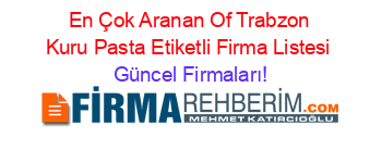 En+Çok+Aranan+Of+Trabzon+Kuru+Pasta+Etiketli+Firma+Listesi Güncel+Firmaları!