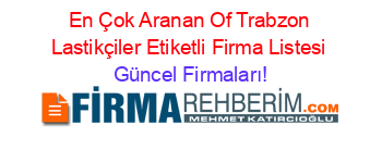 En+Çok+Aranan+Of+Trabzon+Lastikçiler+Etiketli+Firma+Listesi Güncel+Firmaları!