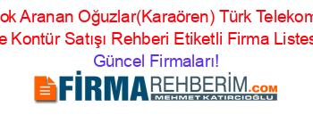 En+Çok+Aranan+Oğuzlar(Karaören)+Türk+Telekom+Hat+Ve+Kontür+Satışı+Rehberi+Etiketli+Firma+Listesi Güncel+Firmaları!