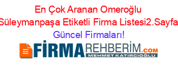 En+Çok+Aranan+Omeroğlu+Süleymanpaşa+Etiketli+Firma+Listesi2.Sayfa Güncel+Firmaları!