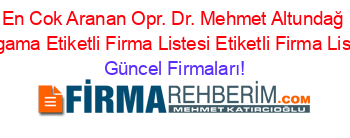 En+Cok+Aranan+Opr.+Dr.+Mehmet+Altundağ+Bergama+Etiketli+Firma+Listesi+Etiketli+Firma+Listesi Güncel+Firmaları!