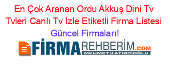 En+Çok+Aranan+Ordu+Akkuş+Dini+Tv+Tvleri+Canlı+Tv+Izle+Etiketli+Firma+Listesi Güncel+Firmaları!