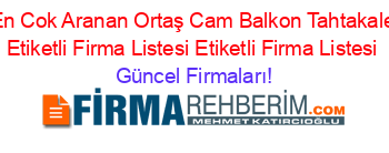 En+Cok+Aranan+Ortaş+Cam+Balkon+Tahtakale+Etiketli+Firma+Listesi+Etiketli+Firma+Listesi Güncel+Firmaları!