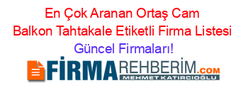 En+Çok+Aranan+Ortaş+Cam+Balkon+Tahtakale+Etiketli+Firma+Listesi Güncel+Firmaları!