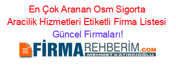 En+Çok+Aranan+Osm+Sigorta+Aracilik+Hizmetleri+Etiketli+Firma+Listesi Güncel+Firmaları!