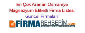 En+Çok+Aranan+Osmaniye+Magnezyum+Etiketli+Firma+Listesi Güncel+Firmaları!