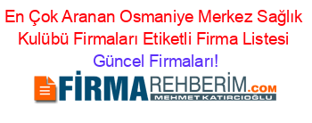 En+Çok+Aranan+Osmaniye+Merkez+Sağlık+Kulübü+Firmaları+Etiketli+Firma+Listesi Güncel+Firmaları!