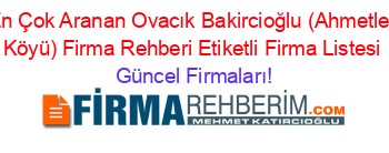 En+Çok+Aranan+Ovacık+Bakircioğlu+(Ahmetler+Köyü)+Firma+Rehberi+Etiketli+Firma+Listesi Güncel+Firmaları!
