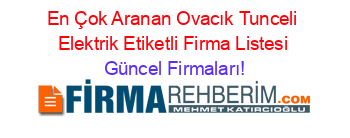 En+Çok+Aranan+Ovacık+Tunceli+Elektrik+Etiketli+Firma+Listesi Güncel+Firmaları!